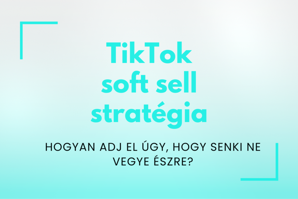 TikTok soft sell: hogyan adj el úgy, hogy senki ne vegye észre?