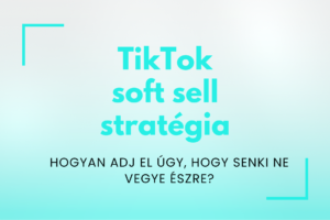 TikTok soft sell: hogyan adj el úgy, hogy senki ne vegye észre?