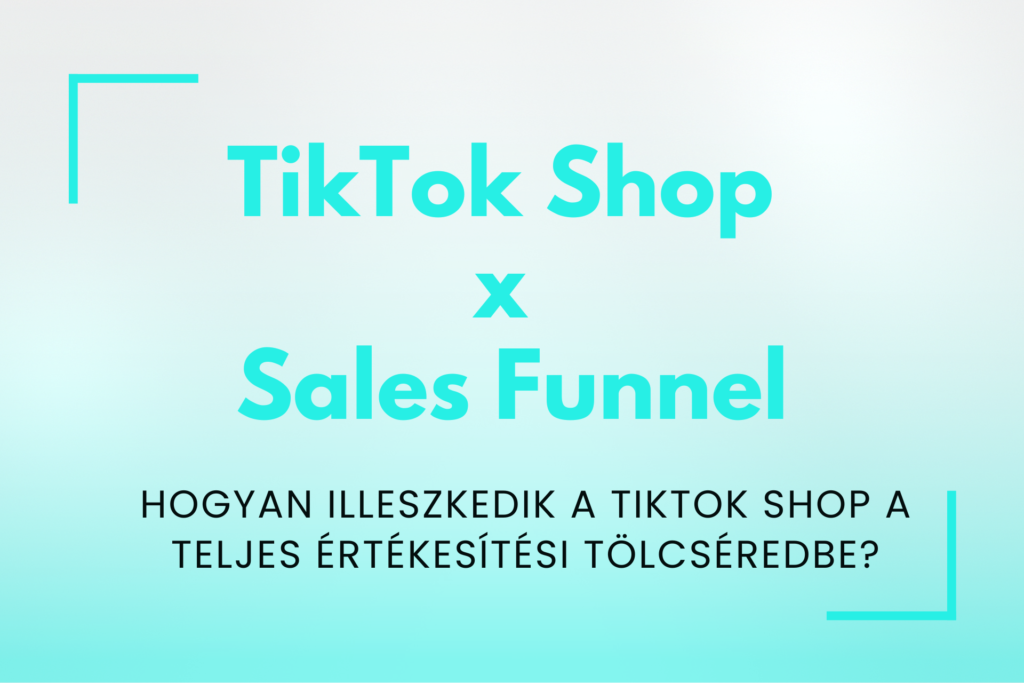 Hogyan illeszkedik a TikTok Shop a teljes értékesítési tölcséredbe