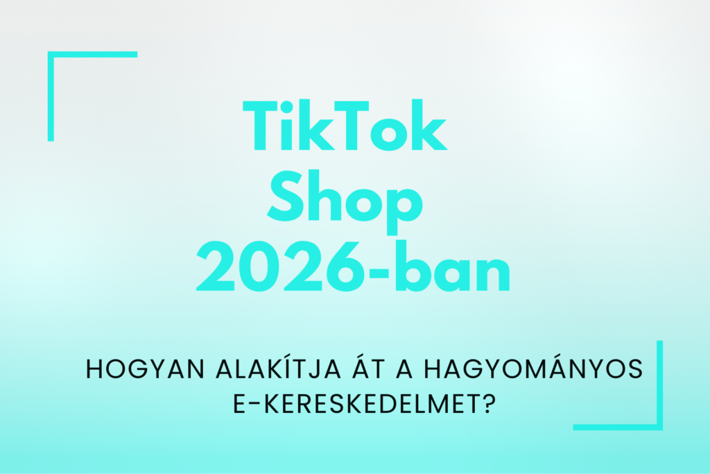 TikTok Shop 2026-ban - Így alakítja át a hagyományos e-kereskedelmet